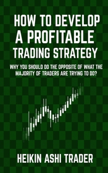 Paperback How to Develop a Profitable Trading Strategy: Why You Should Do the Opposite of What the Majority of Traders are Trying to Do Book