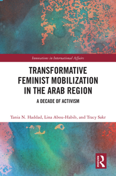 Transformative Feminist Mobilization in the Arab Region: A Decade of Activism (Innovations in International Affairs)