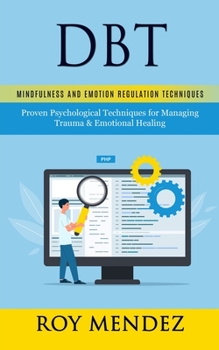Paperback Dbt: Mindfulness and Emotion Regulation Techniques (Proven Psychological Techniques for Managing Trauma & Emotional Healing) Book