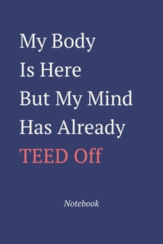 Paperback My Body Is Here But My Mind Has Already Teed Off: Notebook Book