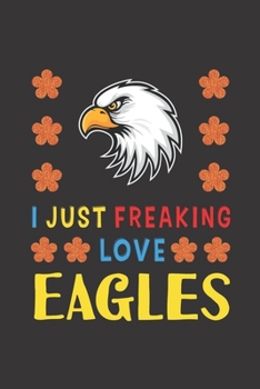 Paperback I Just Freaking Love Eagles: Eagles Lovers Funny Gifts Journal Lined Notebook 6x9 120 Pages Book