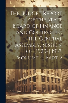 Paperback The Budget Report of the State Board of Finance and Control to the General Assembly, Session of [1929-] 1937, Volume 4, part 2 Book