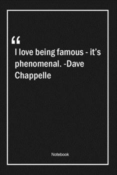 Paperback I love being famous - it's phenomenal. -Dave Chappelle: Lined Gift Notebook With Unique Touch - Journal - Lined Premium 120 Pages -famous Quotes- Book