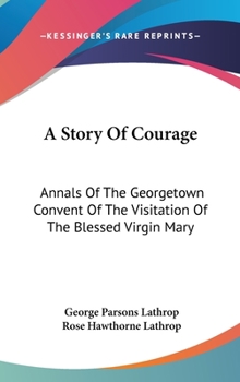 Hardcover A Story Of Courage: Annals Of The Georgetown Convent Of The Visitation Of The Blessed Virgin Mary Book