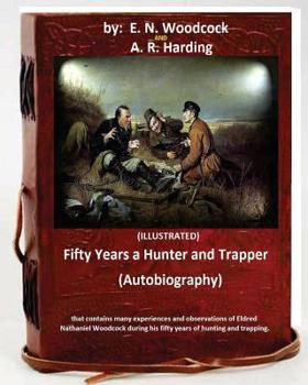 Fifty Years a Hunter and Trapper: Experiences and Observations of E. N. Woodcock, the Noted Hunter and Trapper