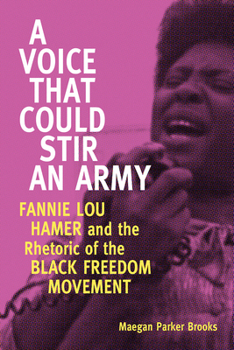 A Voice That Could Stir an Army: Fannie Lou Hamer and the Rhetoric of the Black Freedom Movement - Book  of the Race, Rhetoric, and Media Series