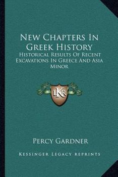 New Chapters in Greek History: Historical Results of Recent Excavations in Greece and Asia Minor