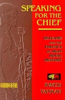 Speaking for the Chief: Okyeame and the Politics of Akan Royal Oratory - Book  of the African Systems of Thought