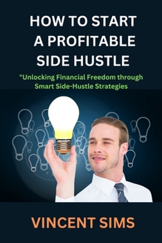 Paperback How to Start a Profitable Side Hustle: Unlocking Financial Freedom through Smart Side-Hustle Strategies Book