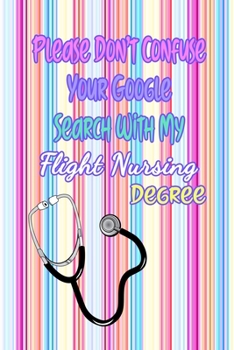 Paperback Please Don't Confuse Your Google Search With My Flight Nursing Degree: Gift Notebook Journal for Nurses, RNs, LPNs and Nurse Practitioners Book