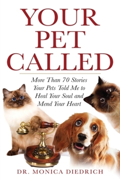 Paperback Your Pet Called: More Than 70 Stories Your Pets Told Me to Heal Your Soul and Mend Your Heart Book