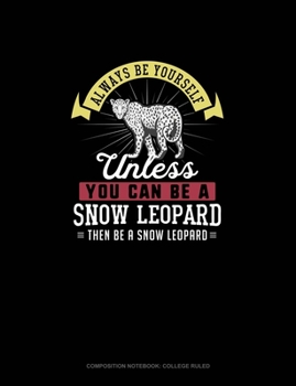 Paperback Always Be Yourself Unless You Can Be A Snow Leopard Then Be A Snow Leopard: Composition Notebook - College Ruled Book