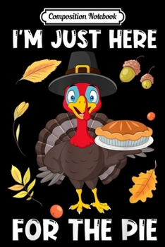 Composition Notebook: I'm just here for the Pie Cool Turkey Thanksgiving Gift  Journal/Notebook Blank Lined Ruled 6x9 100 Pages
