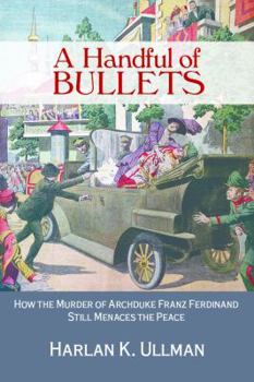Hardcover A Handful of Bullets: How the Murder of Archduke Franz Ferdinand Still Menaces the Peace Book