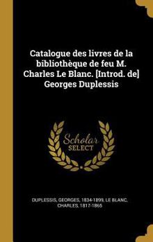 Hardcover Catalogue des livres de la bibliothèque de feu M. Charles Le Blanc. [Introd. de] Georges Duplessis [French] Book