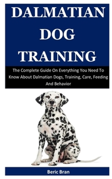 Paperback Dalmatian Dog Training: The Complete Guide On Everything You Need To Know About Dalmatian Dogs, Training, Care, Feeding And Behavior Book