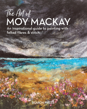 Hardcover The Art of Moy MacKay: An Inspirational Guide to Painting with Felted Fibres & Stitch Book