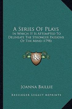 Paperback A Series Of Plays: In Which It Is Attempted To Delineate The Stronger Passions Of The Mind (1798) Book
