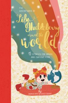 The Adventures of Lily Huckleberry Around The World: 15 stories for brave and curious kids