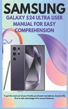 Paperback Samsung Galaxy S24 Ultra User Manual for Easy Comprehension: To get the most out of your freshly purchased smartphone, become the first to take advant Book