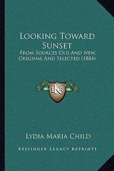 Paperback Looking Toward Sunset: From Sources Old And New, Original And Selected (1884) Book