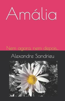 Amália: Nem agora, nem depois...