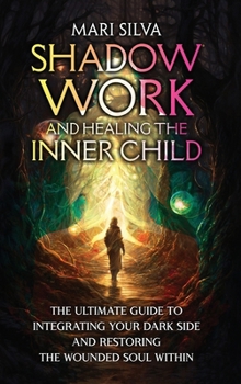 Hardcover Shadow Work and Healing the Inner Child: The Ultimate Guide to Integrating Your Dark Side and Restoring the Wounded Soul Within Book
