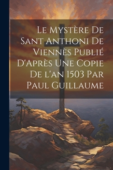 Paperback Le Mystère de Sant Anthoni de Viennès Publié D'Après une Copie de l'an 1503 par Paul Guillaume [French] Book