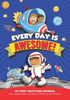 Every Day is Awesome! My First Gratitude Journal: Daily Mindfulness, Coloring & Sketch Book For Boys