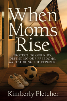 When Moms Rise: Protecting our Kids, Defending our Freedoms, and Restoring the Republic