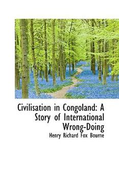 Civilisation in Congoland : A Story of International Wrong-Doing