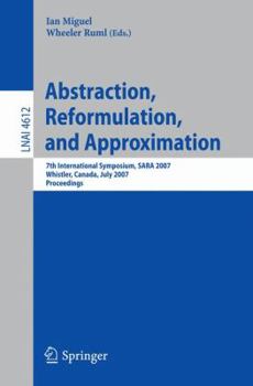 Abstraction, Reformulation, and Approximation: 7th International Symposium, SARA 2007, Whistler, Canada, July 18-21, 2007, Proceedings (Lecture Notes in Computer Science)
