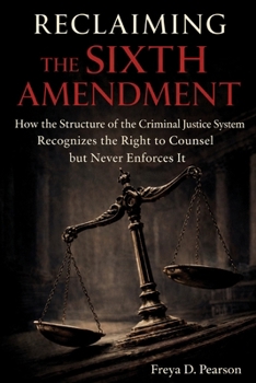 Reclaiming the Sixth Amendment: How the Structure of the Criminal Justice System Recognizes the Right to Counsel but Never Enforces It