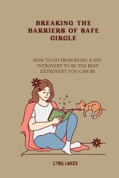 Breaking the Barriers of Safe Circle: How to Go from Being a Shy Introvert to Be the Best Extrovert You Can Be