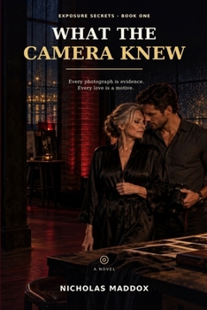 What the Camera Knew: Every Photograph Is Evidence. Every Love Is a Motive. (Exposure Secrets)