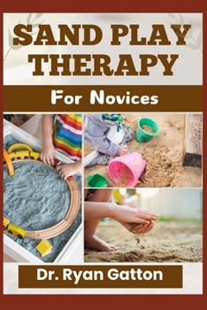 Paperback Sand Play Therapy for Novices: A Comprehensive Guide to Therapeutic Techniques, Certification, Creative Healing Modalities, Ethical Practice, Client C Book