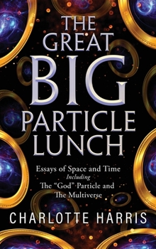 Hardcover The Great BIG Particle Lunch: Essays of Space and Time Including: The "God" Particle and The Multiverse Book