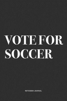 Vote For Soccer: A 6x9 Inch Diary Notebook Journal With A Bold Text Font Slogan On A Matte Cover and 120 Blank Lined Pages Makes A Great Alternative To A Card