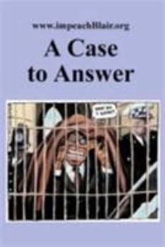 Paperback A Case to Answer: A First Report on the Potential Impeachment of the Prime Minister for High Crimes and Misdemeanours in Relation to the Book