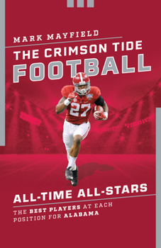 Paperback The Crimson Tide Football All-Time All-Stars: The Best Players at Each Position for Alabama Book
