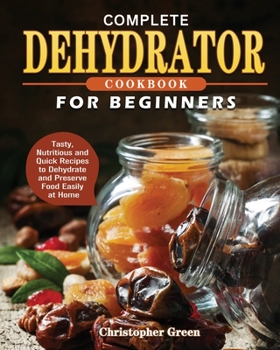 Paperback Complete Dehydrator Cookbook for Beginners: Tasty, Nutritious and Quick Recipes to Dehydrate and Preserve Food Easily at Home Book