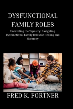 Paperback Dysfunctional Family Roles: Unraveling the Tapestry: Navigating Dysfunctional Family Roles for Healing and Harmony Book