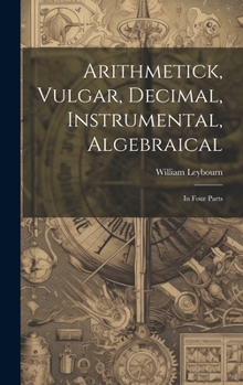 Hardcover Arithmetick, Vulgar, Decimal, Instrumental, Algebraical: In Four Parts Book