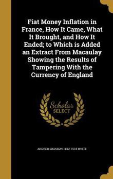 Hardcover Fiat Money Inflation in France, How It Came, What It Brought, and How It Ended; to Which is Added an Extract From Macaulay Showing the Results of Tamp Book