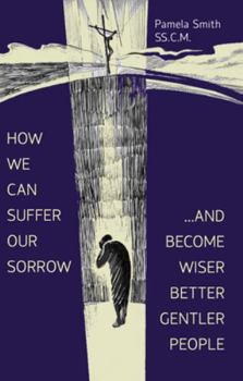 Paperback How We Can Suffer Our Sorrow: ...and Become Wiser, Better, Gentler People Book