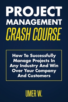 Paperback Project Management Crash Course: How To Successfully Manage Projects In Any Industry And Win Over Your Company And Customers Book