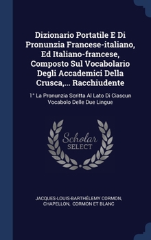 Dizionario Portatile E Di Pronunzia Francese-italiano, Ed Italiano-francese, Composto Sul Vocabolario Degli Accademici Della Crusca,... Racchiudente: ... Al Lato Di Ciascun Vocabolo Delle Due Lingue