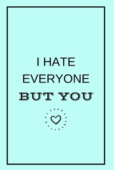 I Hate Everyone But You: Blank Notebook, Lined Pages, The Perfect Gift to Celebrate a Loved One, Also a Fun Gag Present at Any Time of the Year - Valentine's Day or Other Holidays