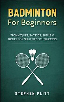 Paperback Badminton for Beginners: Techniques, Tactics, Skills, and Drills for Shuttlecock Success Book