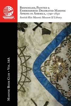 Masonic Book Club, Vol. 14A: Bespangled, Painted & Embroidered: Decorated Masonic Aprons in America, 1790-1850